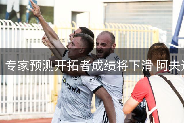专家预测开拓者成绩将下滑 阿夫迪亚战术地位受影响