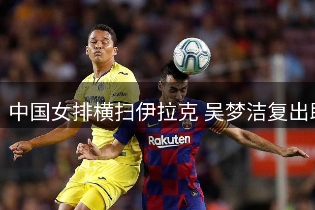 中国女排横扫伊拉克 吴梦洁复出助阵亚锦赛
