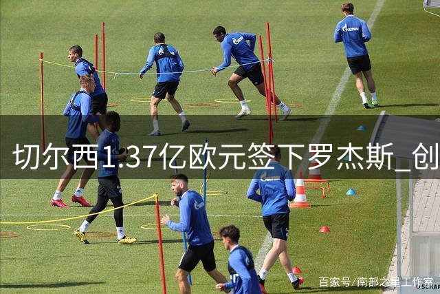 切尔西1.37亿欧元签下罗杰斯 创英超今夏转会标王