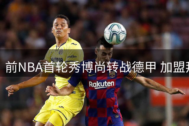 前NBA首轮秀博尚转战德甲 加盟拜仁慕尼黑