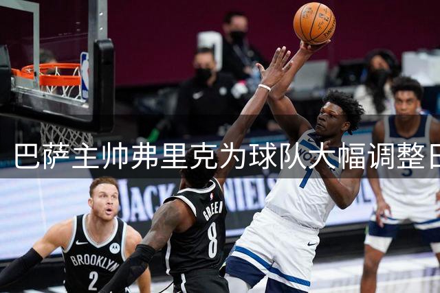 巴萨主帅弗里克为球队大幅调整日程 比西武亮相仪式受关注