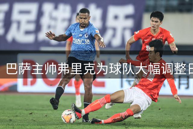 巴萨主帅弗里克为球队大幅调整日程 比西武亮相仪式受关注