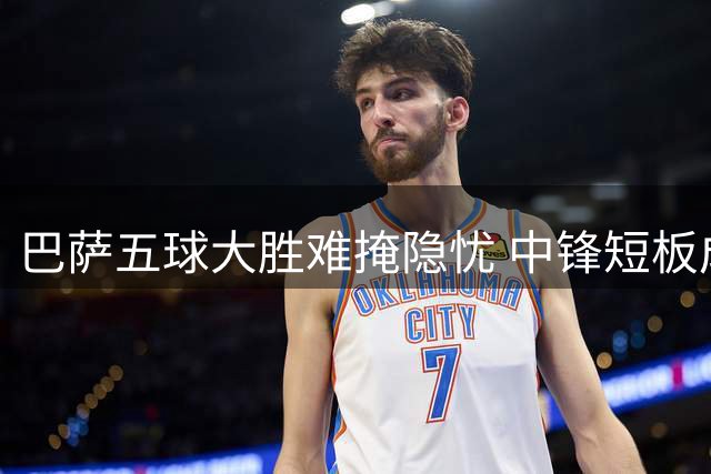 巴萨五球大胜难掩隐忧 中锋短板成争冠绊脚石