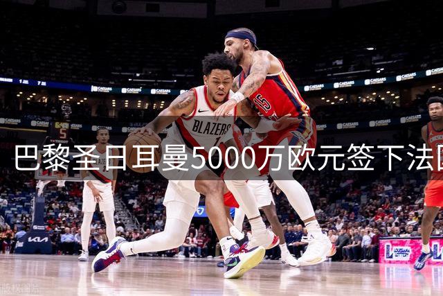 巴黎圣日耳曼5000万欧元签下法国国脚阿克利乌什