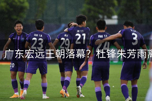 广东宏远王朝落幕？杜锋朱芳雨离任背后暗藏CBA职业化阵痛