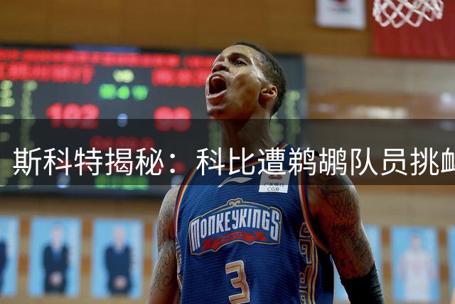 斯科特揭秘：科比遭鹈鹕队员挑衅后狂轰50分复仇