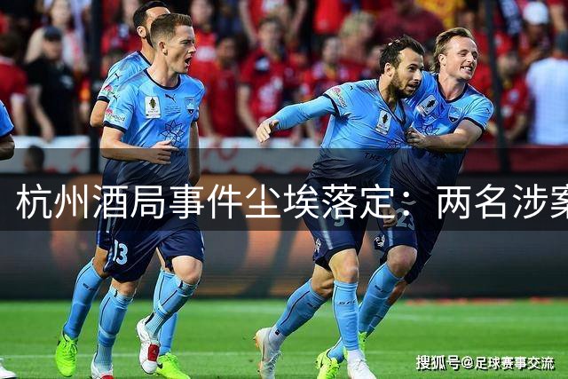 杭州酒局事件尘埃落定：两名涉案人员被刑拘免职