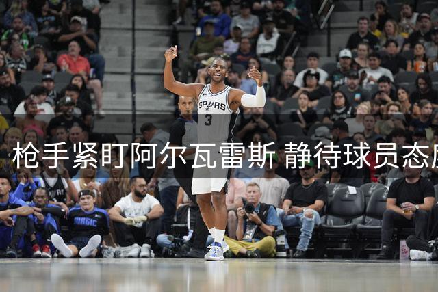 枪手紧盯阿尔瓦雷斯 静待球员态度转变