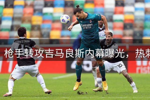 枪手转攻吉马良斯内幕曝光，热刺截胡托纳利谁更赚？