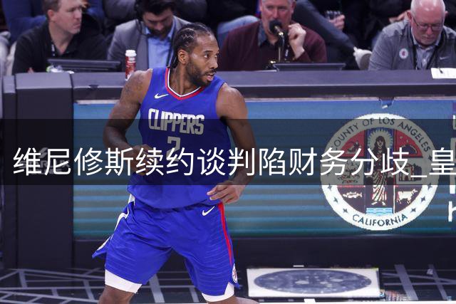 维尼修斯续约谈判陷财务分歧 皇马拒付签字费恐引发离队危机