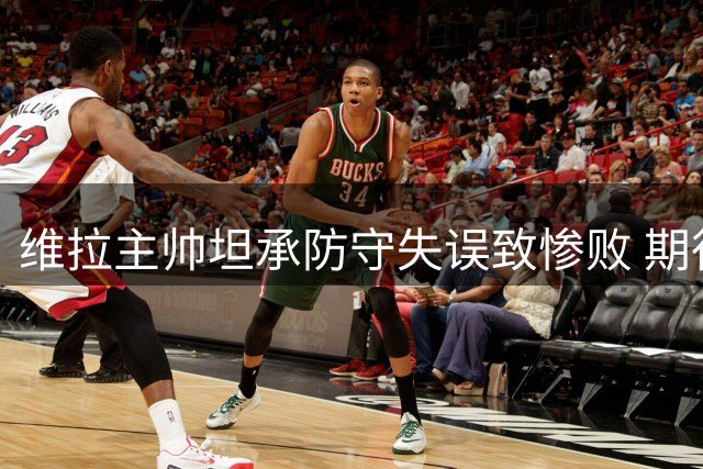 维拉主帅坦承防守失误致惨败 期待下轮重整旗鼓