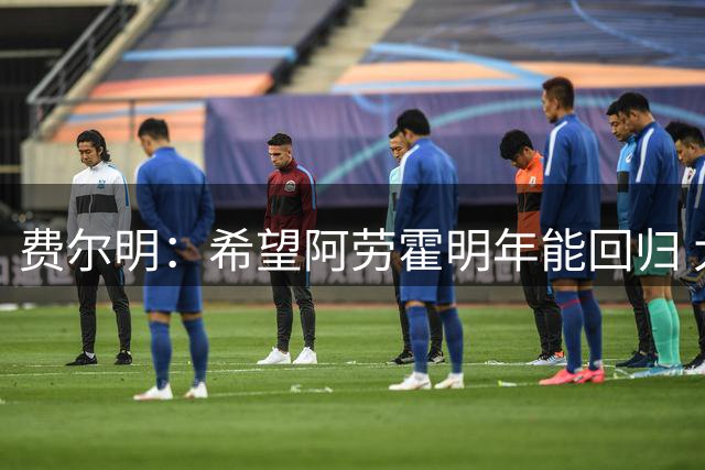 费尔明：希望阿劳霍明年能回归 大家都知道罗德里是非凡的球员