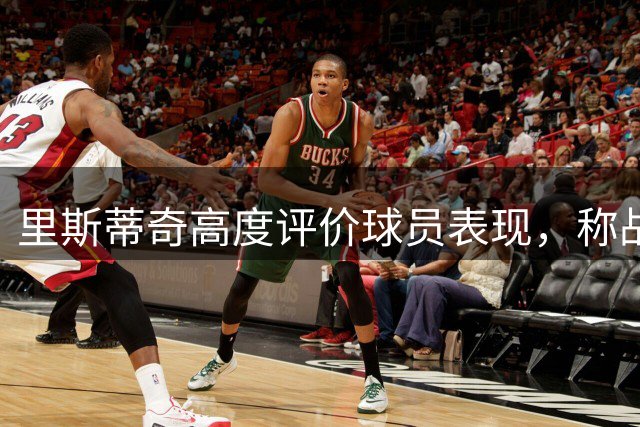 里斯蒂奇高度评价球员表现，称战术部署得当