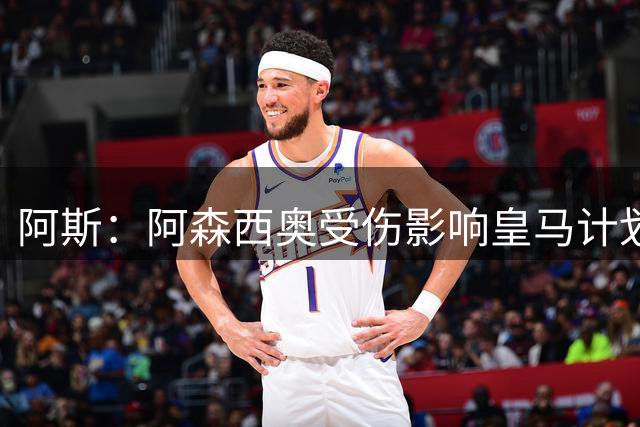 阿斯：阿森西奥受伤影响皇马计划，出售他是引进巴斯托尼先决条件