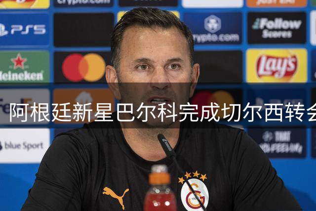 阿根廷新星巴尔科完成切尔西转会手续 蓝军左路迎来未来核心