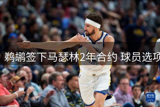 鹈鹕签下马瑟林2年合约 球员选项条款引关注