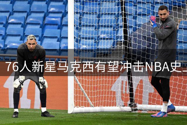 76人新星马克西有望冲击NBA史上最贵合同 3.89亿超级顶薪在望