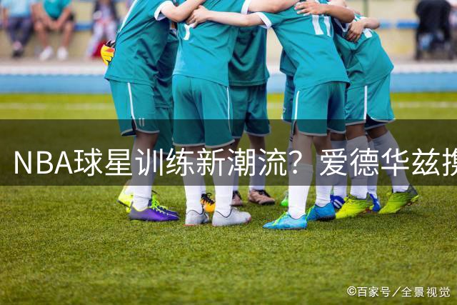 NBA球星训练新潮流？爱德华兹携萌犬亮相森林狼训练营