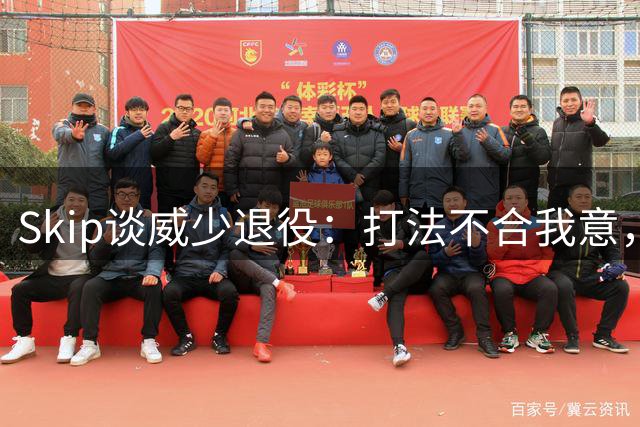 Skip谈威少退役：打法不合我意，无法入围我的名人堂